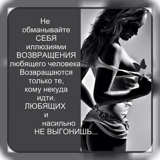 гг _ обманьеівайте СЕБЯ иллюзиями ВОЗВРАЩЕНИЯ любящего человека А Возвращаются только те кому некуда идти ЛЮБЁЩИХ насильно _ НЕ ВЫГОНИШЬ Ь