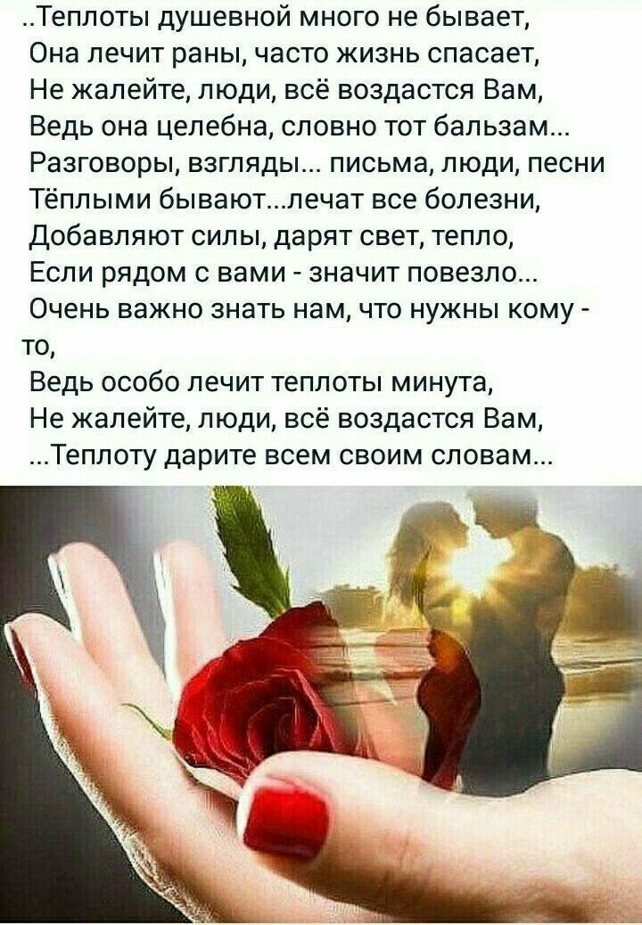 Теппоты душевной много не бывает Она лечит раны часто жизнь спасает Не жалейте люди всё воздастся Вам Ведь она целебна словно тот бальзам Разговоры взгляды письма люди песни Тёплыми бываютлечат все болезни Добавляют силы дарят свет тепло Если рядом с вами значит повезло Очень важно знать нам что нужны кому то Ведь особо лечит теплоты минута Не жалейте люди всё воздастся Вам Теплоту дарите всем сво