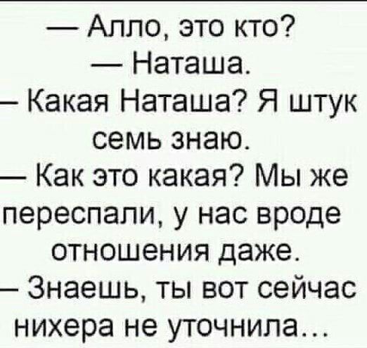 Алло это кто Наташа Какая Наташа Я штук семь знаю Как это какая Мы же переспапи у нас вроде отношения даже Знаешь ты вот сейчас нихера не уточнила