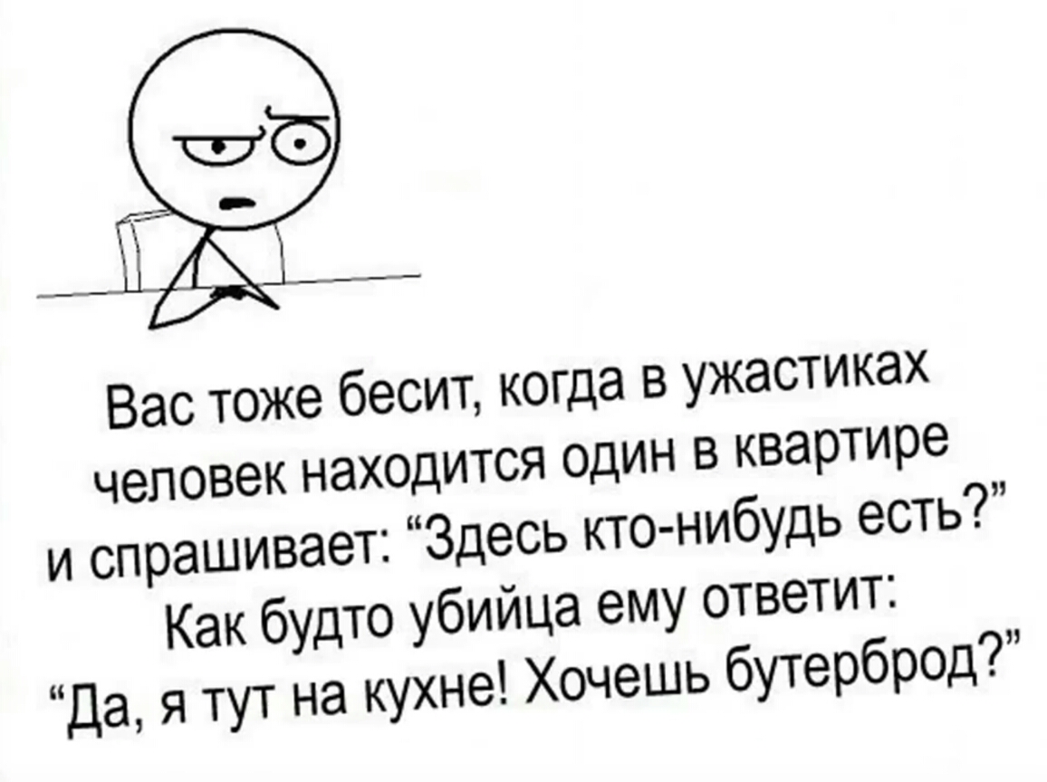 Вас тоже бесит когда в ужастиках человек находится один в квартире и спрашивает Здесь кто нибудь есть Как бУдТО УбИЙЦа ему ответит Да Я тут на кухне Хочешь бутерброд