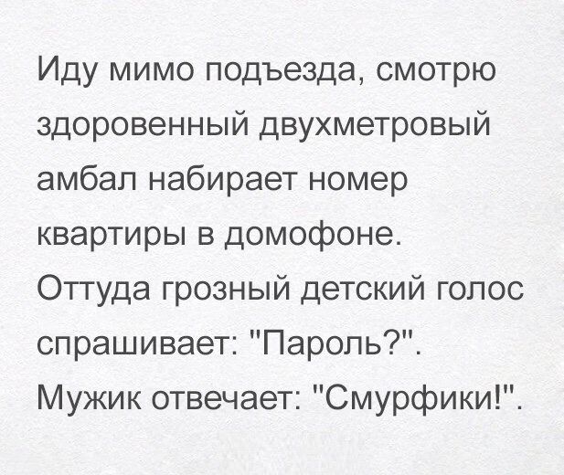 Иду мимо подъезда смотрю здоровенный двухметровый амбап набирает номер квартиры в домофоне Оттуда грозный детский голос спрашивает Пароль Мужик отвечает Смурфики