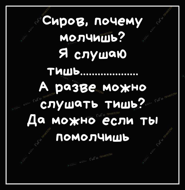 Сиров почему молчишь Я слушаю тишь А разве можно слушать тишь Да можно если ты помолчишь