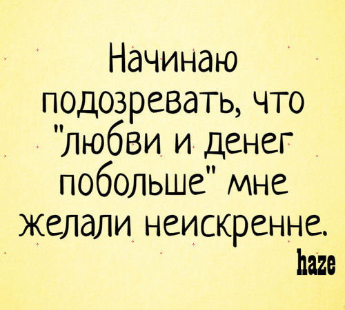 Начинаю подозревать что любви и денег _ побольше мне желали неискренне