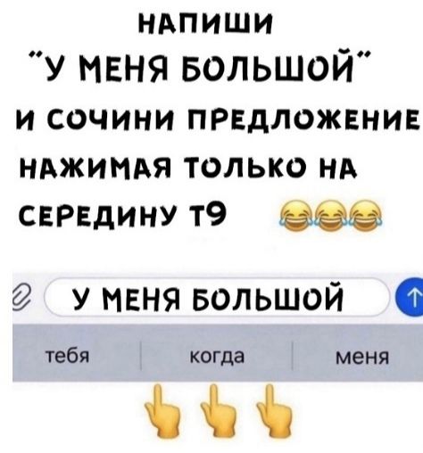НАПИШИ У МЕНЯ Большой и СОЧИНИ ПРЕДЛОЖЕНИЕ НАЖИИАЯ только НА СЕРЕдИнУ т9 у меня БОЛЬШОЙ тебя когда меня Ъіі