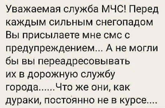 Уважаемая служба МЧС Перед каждым сильным снегопадом Вы присылаете мне смс с предупреждением А не могли бы вы переадресовывать их в дорожную службу города Что же они как дураки постоянно не в курсе