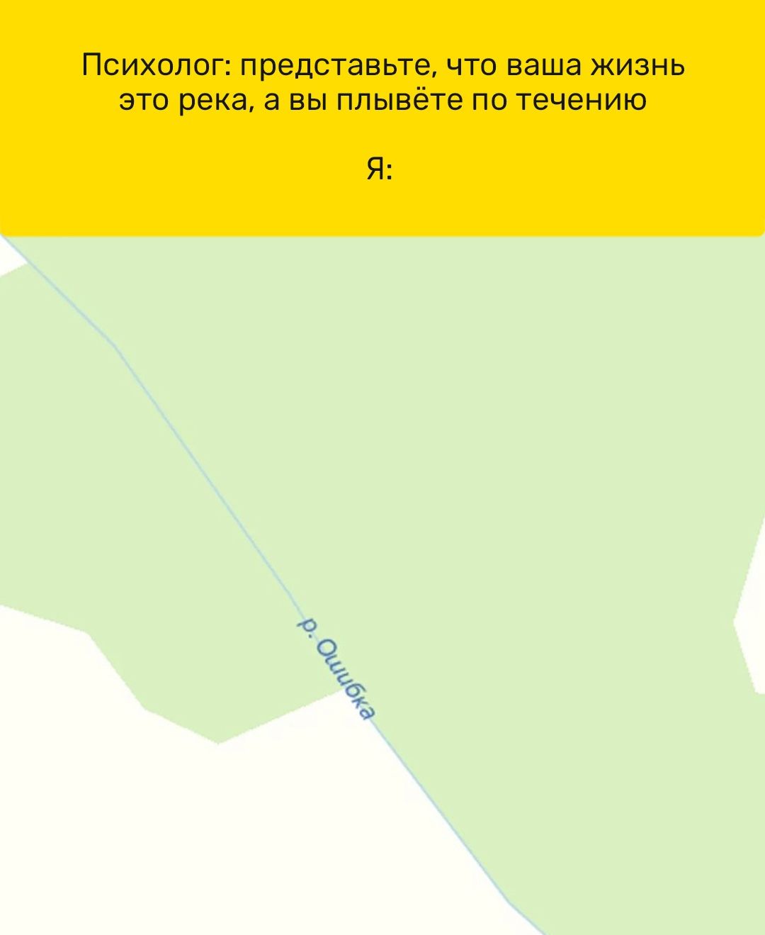 ПСИХОЛОГ представьте ЧТО ваша ЖИЗНЬ ЭТО река а ВЫ плывёте ПО течению Я