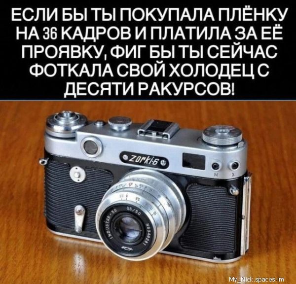 ЕСЛИ БЫ ТЬ ПОКУПАЛА ПЛЁНКУ НА 38 КАДРОВ И ПЛАТИЛАЁЗА ЕЁ ПРОЯВКУ ФИГ Б__Ы ТЫ СЕИЧАС ФОТКАЛА СВОИ ХОЛОДЕЦ С ДЕСЯТИ РАКУРСОВ