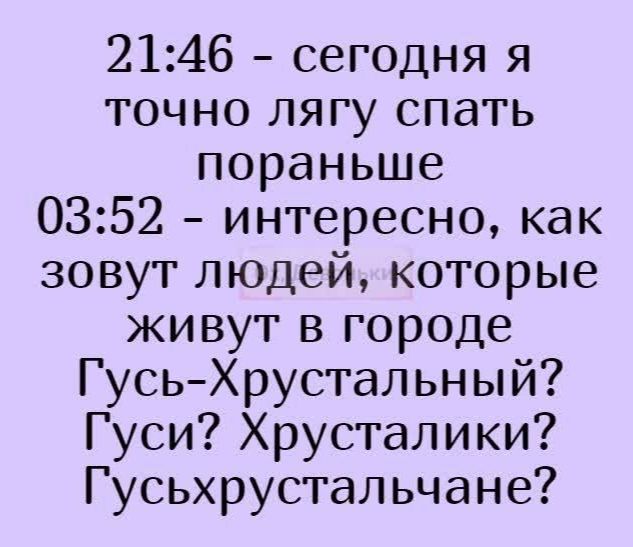2146 сегодня я точно лягу спать пораньше 0352 интересно как зовут людей которые живут в городе ГусьХрустальный Гуси Хрусталики Гусьхрустальчане