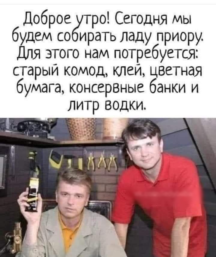 Доброе дит ро Сегодня мы будем со ирать ладу приору Для этого нам потребуется старыи комод клеи цветная бумага консервыые банки и литр водки