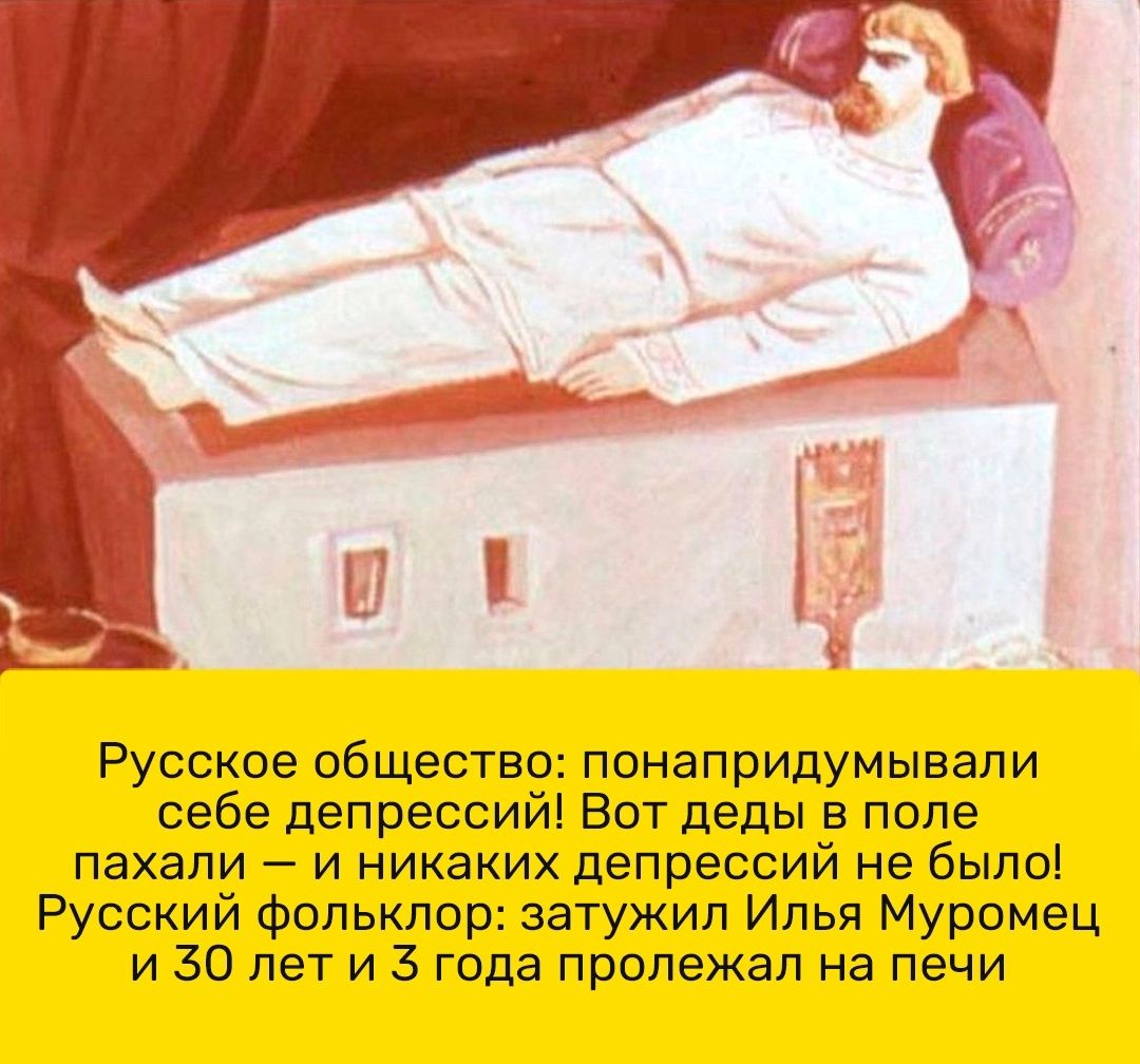_ Русское общество понапридумывали себе депрессий Вот деды в поле пахали и никаких депрессий не было Русский фольклор затужил Илья Муромец и 30 лет и 3 года пролежал на печи