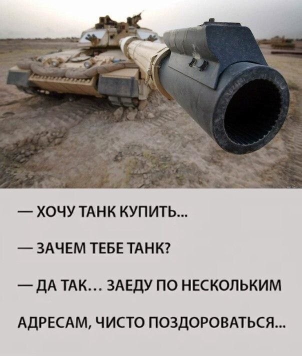 ХОЧУ ТАНК КУПИТЬ ЗАЧЕМ ТЕБЕ ТАНК ДА ТАК ЗАЕДУ ПО НЕСКОЛЬКИМ АДРЕСАМ ЧИСТО ПОЗДОРОВАТЬСЯ