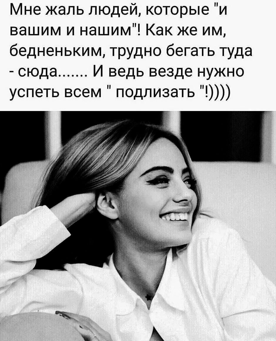Мне жаль людей которые и вашим и нашим Как же им бедненьким трудно бегать туда сюда И ведь везде нужно успеть всем подливать