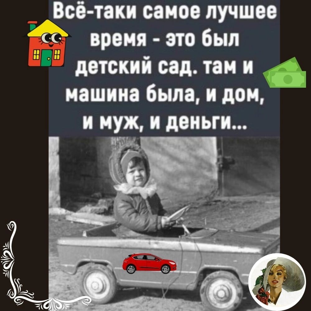 Всі таки самое лучшее время это был детский сад так и машина была и дом и муж и деньги
