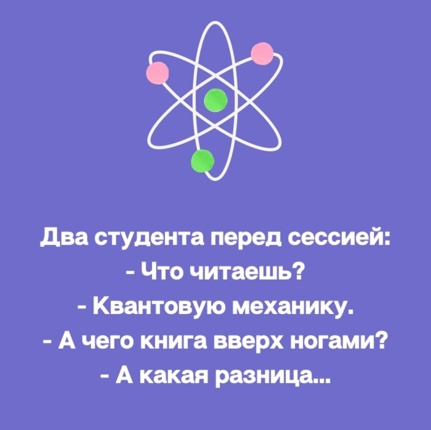 два студента перед сессией Что читаешь Квантовуюмеханику А чего книга вверх ногами А какаяразница