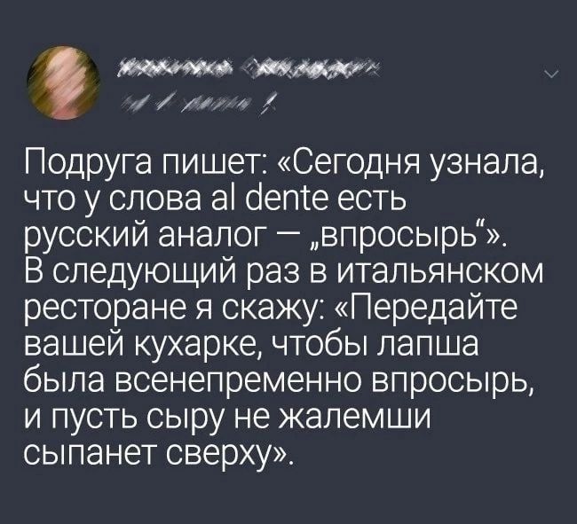 хм Подруга пишет Сегодня узнала что у слова а бегПе есть русский аналог впросырь В следующий раз в итальянском ресторане я скажу Передайте вашей кухарке чтобы лапша была всенепременно впросырь и пусть сыру не жапемши сыпанет сверху