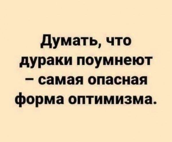 думать что дураки поумнеют самая опасная форма оптимизма