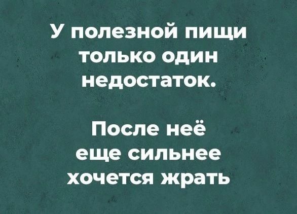 У полезной пищи только один недостаток После неё еще сильнее хочется жрать