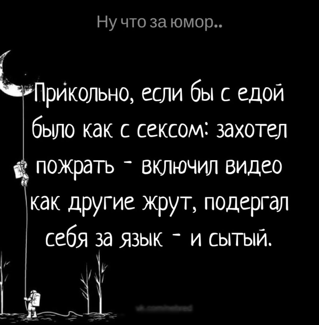 Ну что за юмор ПрИкольно если бы с едой бьшо как с сексом захоты пожрать  включил видео как другие жрут подергал себя за язык и сытый 91 - выпуск  №1476243