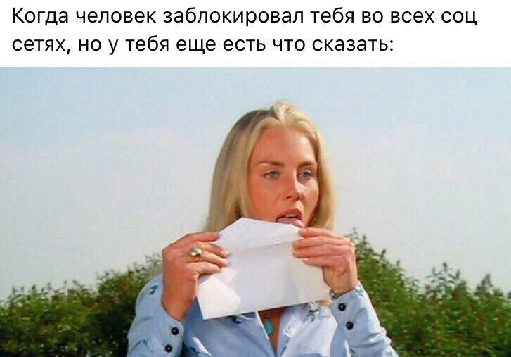 Когда человек заблокировал тебя во всех соц сетях но у тебя еще есть что сказать