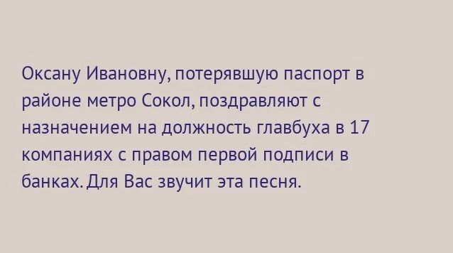 Оксану Ивановну потерявшую паспорт в районе метро Сокол поздравляют с назначением на должность главбуха в 17 компаниях с правом первой подписи в банках1ля Вас звучит эта песня