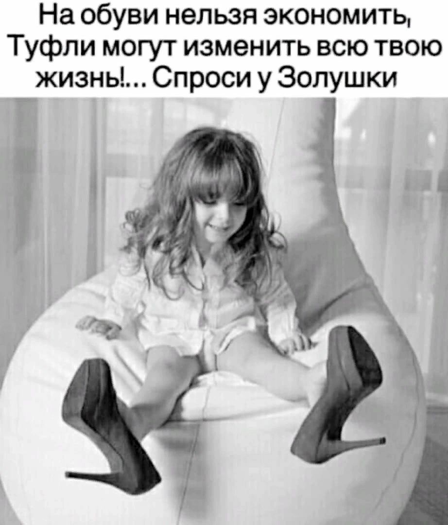 На обуви нельзя экономить Туфли могут изменить всю твою жизнь Спроси у Золушки Т