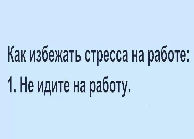 Как избежать стресса на работе 1 Не идите на работу