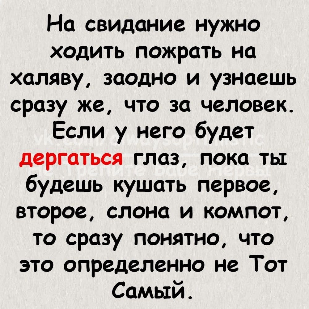 На свидание нужно ходить пожрать на халяву заодно и узнаешь сразу же что за человек Если у него будет дергаться глаз пока ты будешь кушать первое второе слона и компот то сразу понятно что это определенно не Тот Самый
