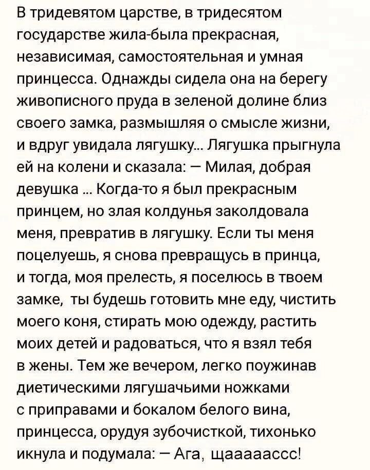 в тридевятом царстве в тридесятом государстве жипабьша прекрасная независимая самостоятельная и умная принцесса Однажды сидела она на берегу живописного пруда в зеленой долине близ своего замка размышляя о смысле жизни и вдруг увидала лягушку Лягушка прыгнула ей на колени и сказал Милая добрая девушка Когдагто я был прекрасным принцем но алая колдунья закопдовала меня превратив в лягушку Если ты м