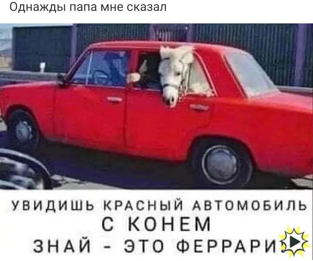 Однажды папа мне сказал _ увидишь крдсныи Автомовипь С КОНЕМ ЗНАИ это ФЕРРАРИЁЩ