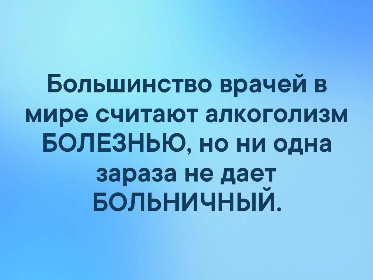 Большинство врачей в мире считают алкоголизм БОЛЕЗНЬЮ но ни одна зараза не дает Больничный