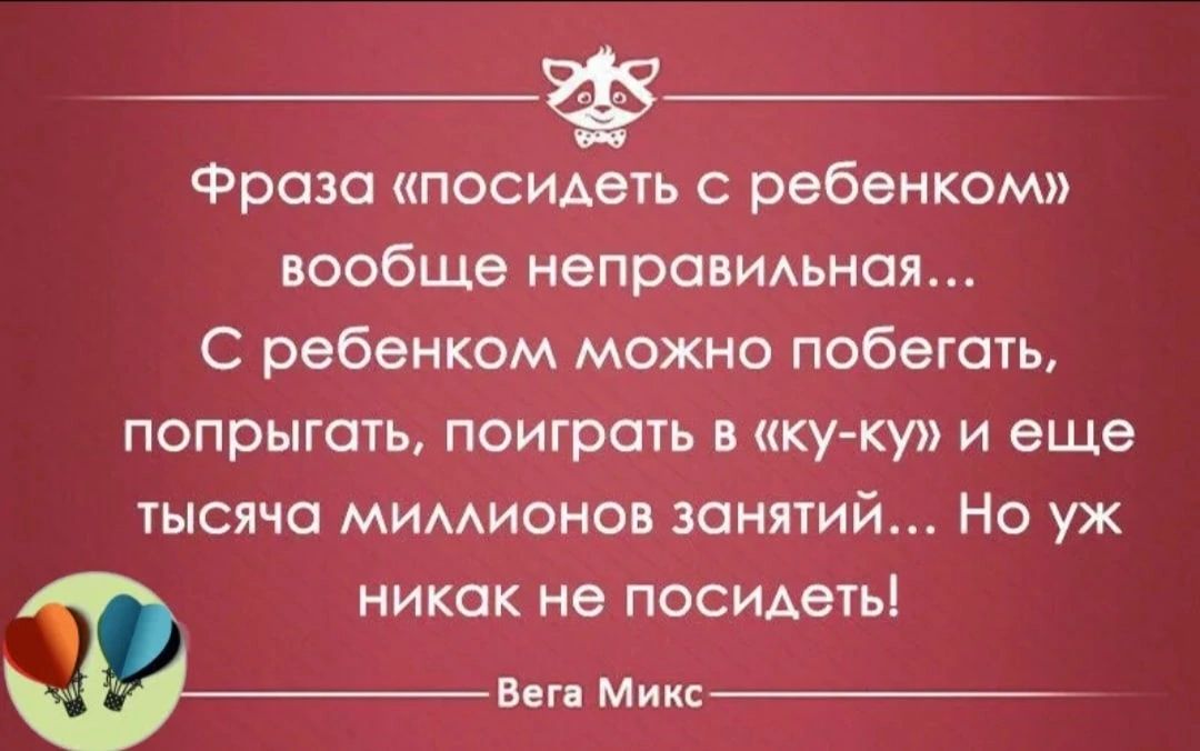 _Ф Фроза посидеть с ребенком вообще неправимная С ребенком можно побегать попрыгать поиграть в ку ку и еще тысяча мимионов шнпий Но уж никак не посидетьі ввп Микс