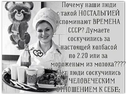 Почему наши люди Етакой новтдлы иви вспоминают ВРЕМЕНА БССР Думаете соскучились за настоящей колбасой _3 по 2 20 или за мороженым из молока люди соскучились ЧЕЛОВЕЧЕСКИМ Р ОШЕНИЕМ К СЕБЕ