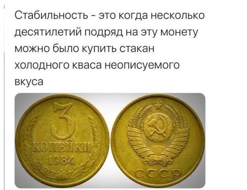 Стабильность это когда несколько десятилетий подряд на эту монету можно быпо купить стакан холодного кваса неописуемо вкуса г