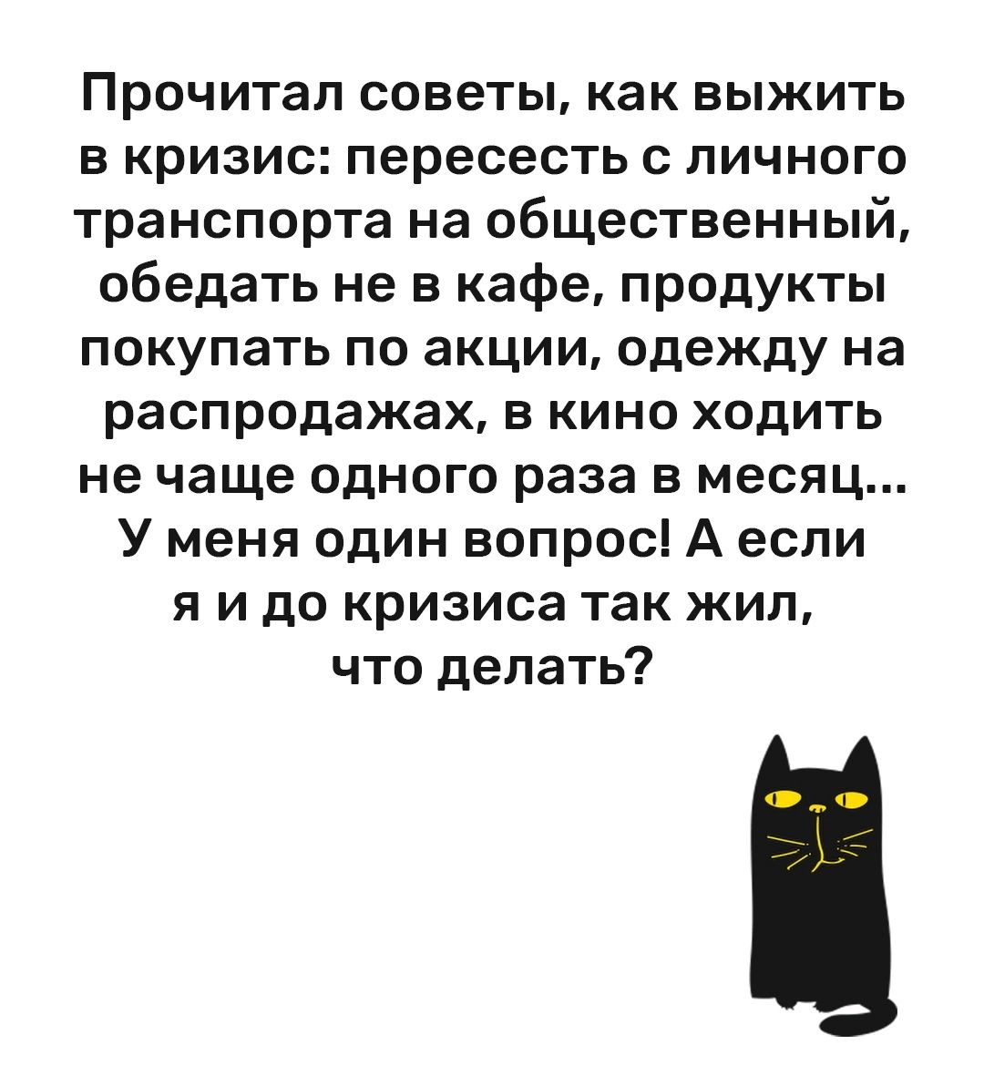 Прочитал советы как выжить в кризис пересесть пичного транспорта на общественный обедать не в кафе продукты покупать по акции одежду на распродажах в кино ходить не чаще одного раза в месяц У меня один вопрос А если я и до кризиса так жип что делать