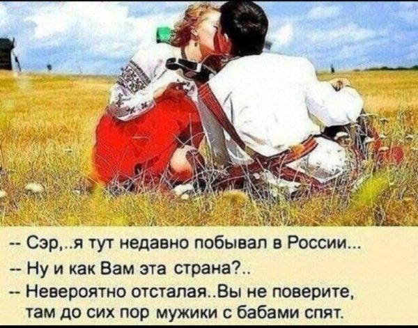 ЧЁ щ э Сэря тут недавно побывал в России Ну и как Вам эта страна Невероятно отстапаяВы не поверите там до сих пор мужики бабами спят