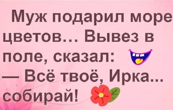 Муж подарил море цветов Вывез в попе сказал и Всё твоё Ирка ирай