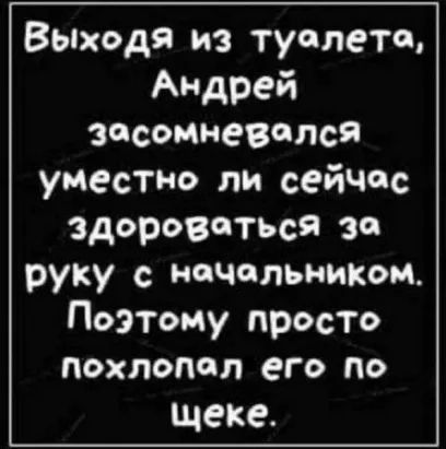 Выходя из туалета Андрей засомневался уместно ли сейчас здороваться за руку НОЧОЛЬНИКОМ Поэтому просто похлопал его по щеке