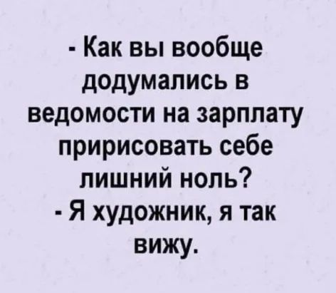 Как вы вообще додумались в ведомости на зарплату пририсовать себе лишний ноль Я художник я так вижу