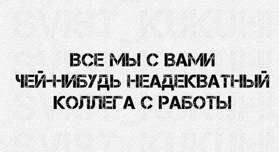 _ ВСЕ МЫ С ВАМИ _ ЧЕМ НИБУДЬ ЕАдЕКВАТ ЫИ КОППЕГА С РАБОТЫ