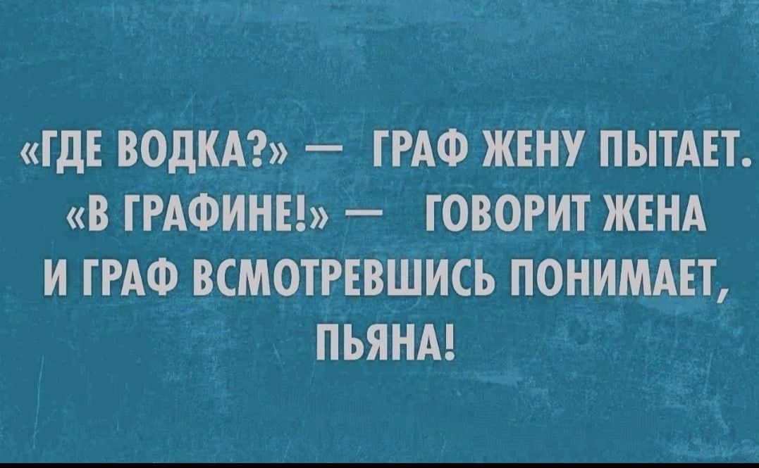 ГДЕ ВОДКА ГРАФ ЖЕНУ ПЫТАЕТ В ГРАФИНЕ ГОВОРИТ ЖЕНА И ГРАФ ВСМОТРЕВШИСЬ ПОНИМАГТ ПЬЯНА