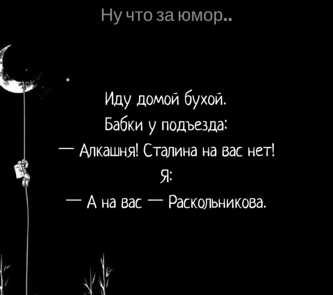 Ну что за юмор Иду домой бухои Бабки у подъезда _ Алкашня Сталина на вас нет я _ А на вас _ Раскольникова