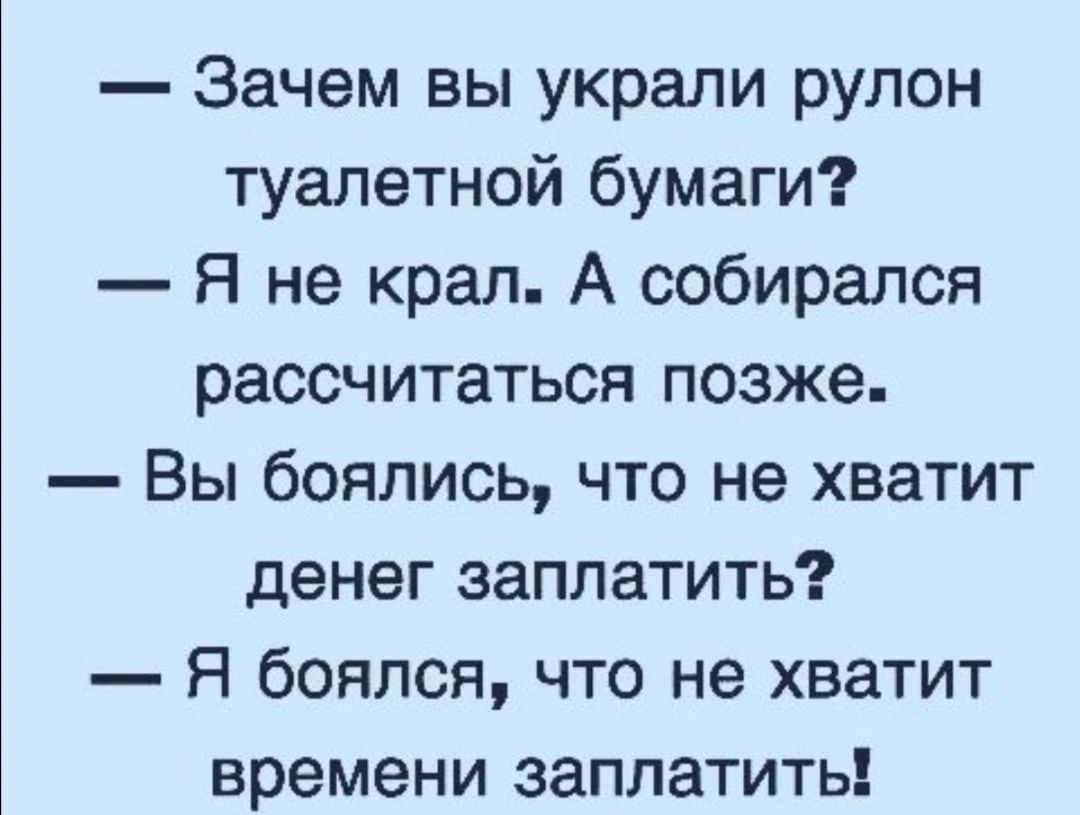 Зачем вы украли рулон туалетной бумаги Я не крал А собирался рассчитаться позже Вы боялись что не хватит денег заплатить Я боялся что не хватит времени заплатить