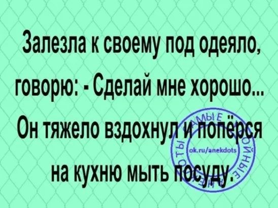 Залезла к своему под Одеяло говорю Сделай мне хорошо 0н тяжело вздохну ЁЁ на кухню мыть 5