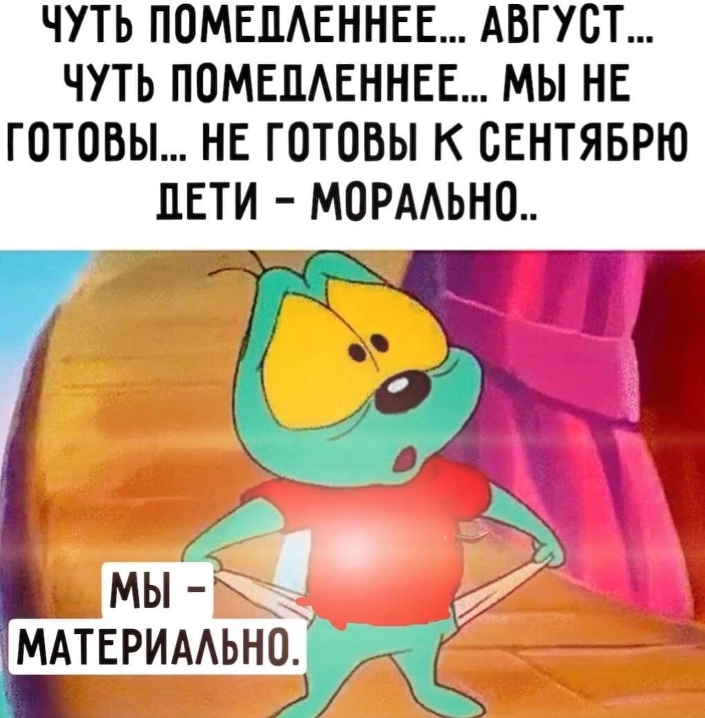 ЧУТЬ ПОМЕЦАЕННЕЕ АВГУСТ ЧУТЬ ПОМЕЦАЕННЕЕ МЫ НЕ ГОТОВЫ НЕ ГОТОВЫ К ОЕНТЯБРЮ ПЕТИ МОРААЪНШ мы 7 МАТЕРИААЬНЖ