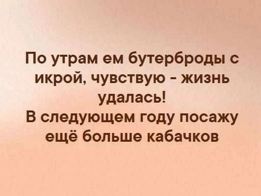 По утрам ем бутерброды с икрой чувствую жизнь удалась В следующем году посажу ещё больше кабачков