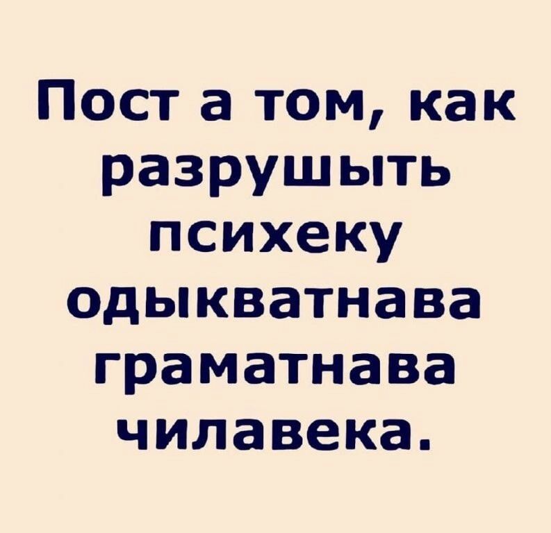 Пост а том как разрушыть психеку одыкватнава граматнава чилавека