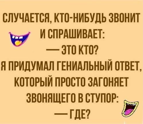 СЛУЧАЕТБН КТП НИБУДЬ ЗВПНИТ И СПРАШИВАЕТ ЭТП КТП Я ПРИДУМАЛ ГЕНИАЛЬНЫЙ ОТВЕТ КОТПРЫЙ ПРОСТИ ЗАГОНЯЕТ ЗВПННЩЕГО В СТУППР гдн Ё