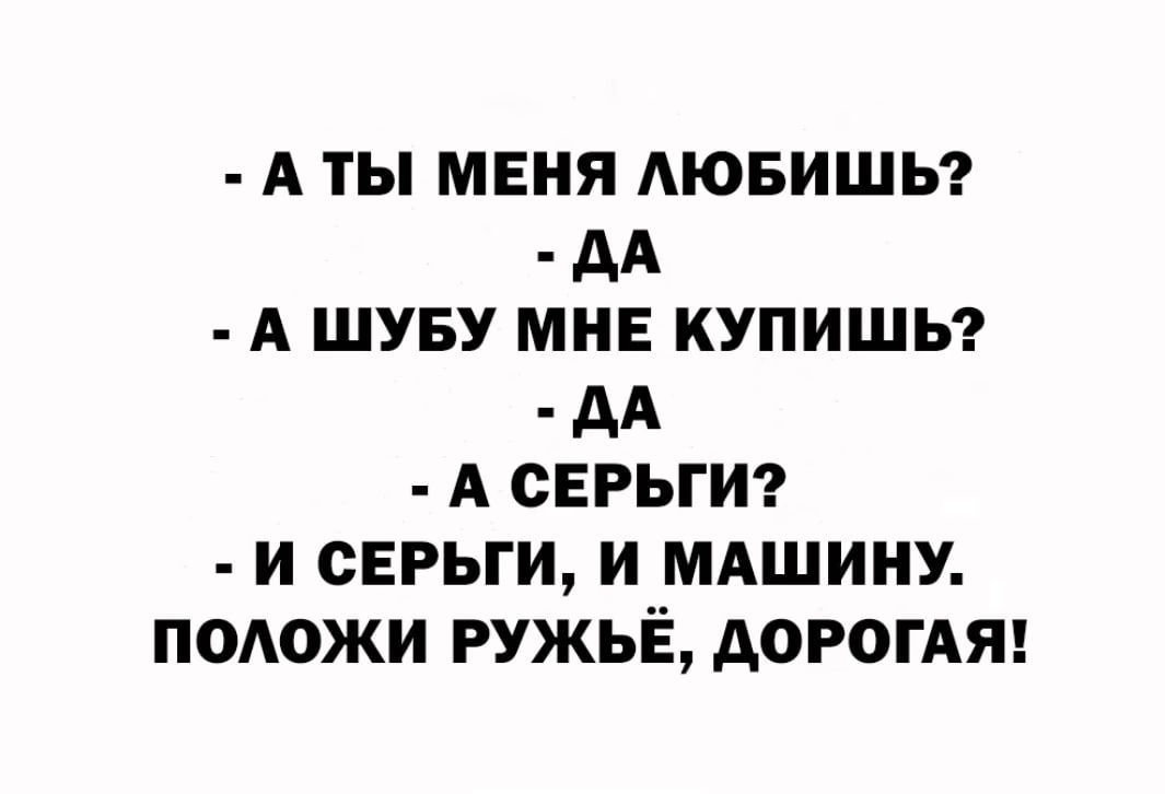 А ТЫ МЕНЯ АЮБИШЬ дд А ШУБУ МНЕ КУПИШЬ дд А СЕРЬГИ И СЕРЬГИ И МАШИНУ ПОАОЖИ РУЖЬЁ АОРОГАЯ