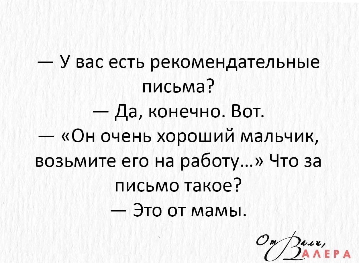 У вас есть рекомендательные письма да конечно Вот Он очень хороший мальчик возьмите его на работу Что за письмо такое Это от мамы 0 ЗАХвм