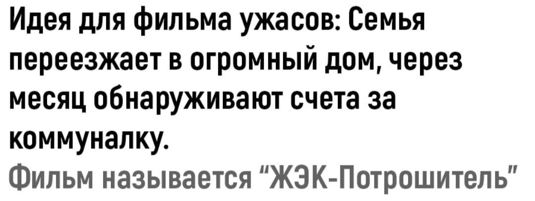 Идея для фильма ужасов Семья переезжает в огромный дом через месяц обнаруживают счета за коммуналку Фильм называется ЖЗКгПотрошитепь